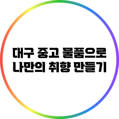 대구 중고 물품으로 나만의 취향 만들기