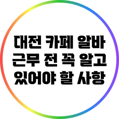 대전 카페 알바: 근무 전 꼭 알고 있어야 할 사항