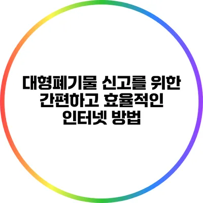 대형폐기물 신고를 위한 간편하고 효율적인 인터넷 방법