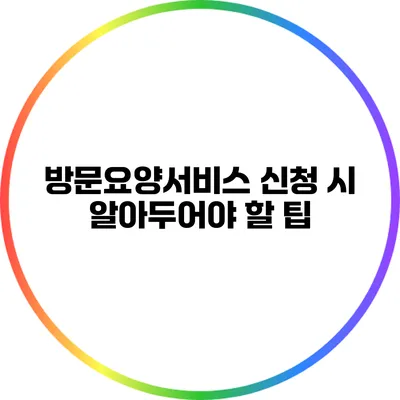 방문요양서비스 신청 시 알아두어야 할 팁