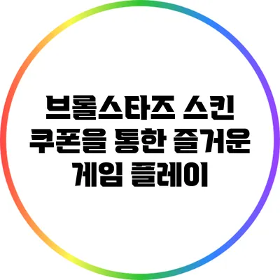 브롤스타즈 스킨 쿠폰을 통한 즐거운 게임 플레이