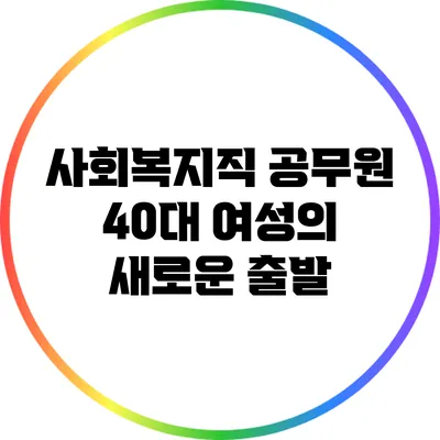 사회복지직 공무원: 40대 여성의 새로운 출발