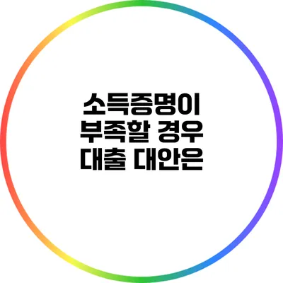 소득증명이 부족할 경우 대출 대안은?