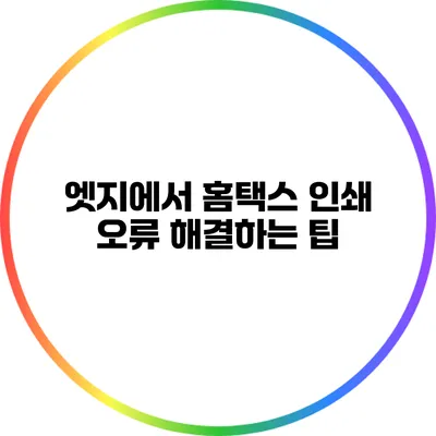 엣지에서 홈택스 인쇄 오류 해결하는 팁