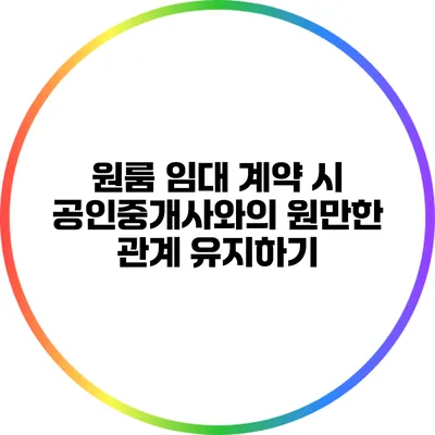 원룸 임대 계약 시 공인중개사와의 원만한 관계 유지하기