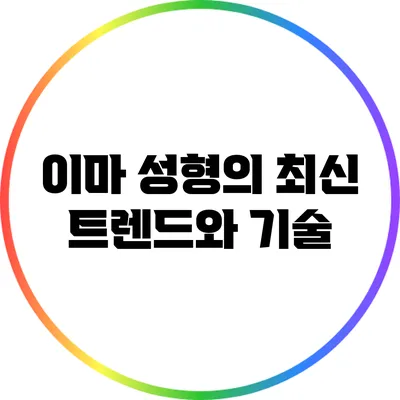 이마 성형의 최신 트렌드와 기술