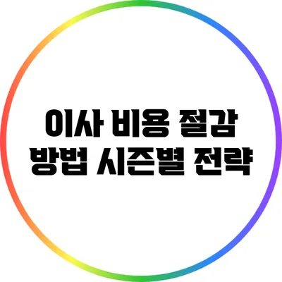 이사 비용 절감 방법: 시즌별 전략