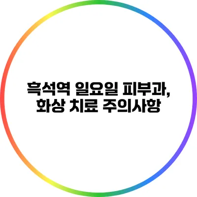 흑석역 일요일 피부과, 화상 치료 주의사항