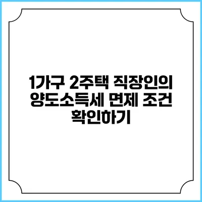 1가구 2주택 직장인의 양도소득세 면제 조건 확인하기