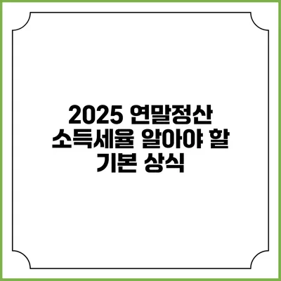 2025 연말정산 소득세율: 알아야 할 기본 상식