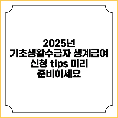 2025년 기초생활수급자 생계급여 신청 tips 미리 준비하세요