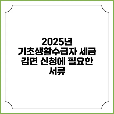 2025년 기초생활수급자 세금 감면 신청에 필요한 서류