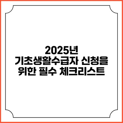 2025년 기초생활수급자 신청을 위한 필수 체크리스트