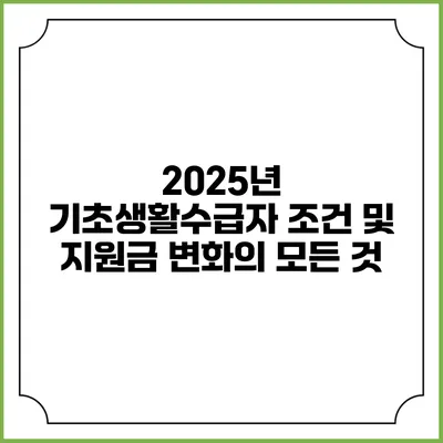 2025년 기초생활수급자 조건 및 지원금 변화의 모든 것