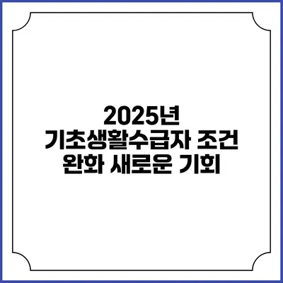2025년 기초생활수급자 조건 완화 새로운 기회