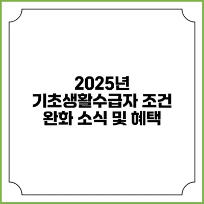 2025년 기초생활수급자 조건 완화 소식 및 혜택