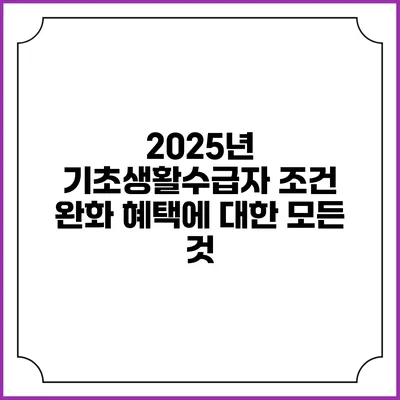 2025년 기초생활수급자 조건 완화 혜택에 대한 모든 것