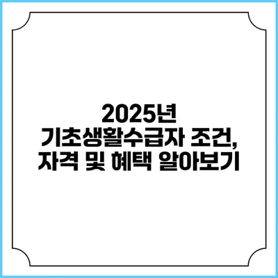 2025년 기초생활수급자 조건, 자격 및 혜택 알아보기