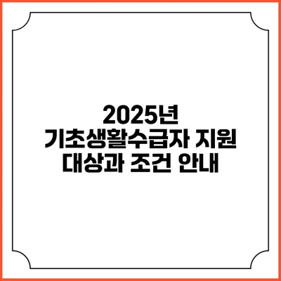 2025년 기초생활수급자 지원 대상과 조건 안내