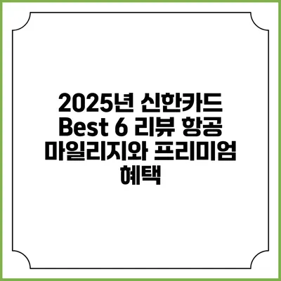 2025년 신한카드 Best 6 리뷰 항공 마일리지와 프리미엄 혜택