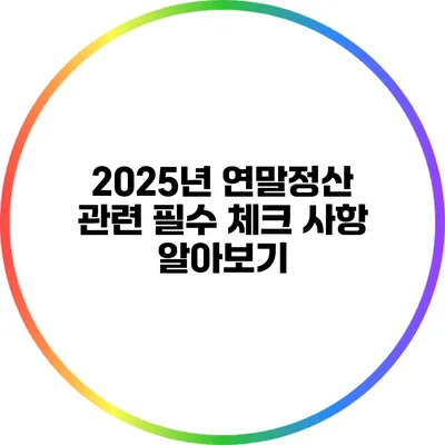 2025년 연말정산 관련 필수 체크 사항 알아보기