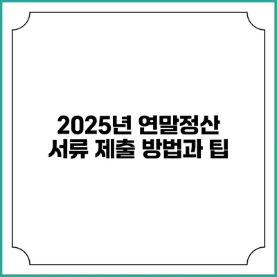 2025년 연말정산 서류 제출 방법과 팁