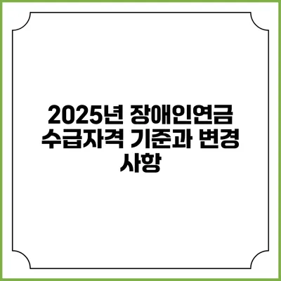 2025년 장애인연금 수급자격 기준과 변경 사항