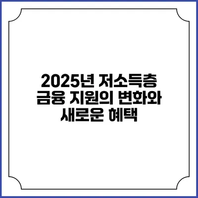 2025년 저소득층 금융 지원의 변화와 새로운 혜택