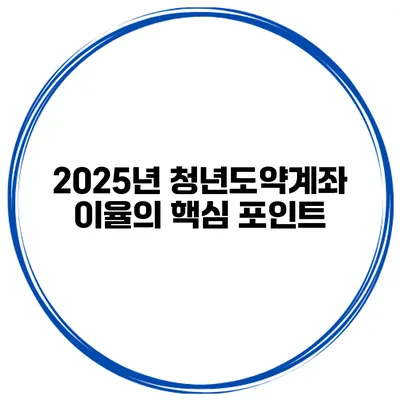 2025년 청년도약계좌 이율의 핵심 포인트