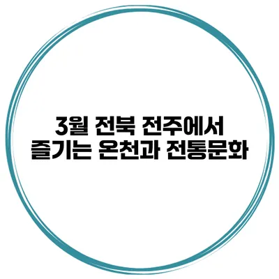 3월 전북 전주에서 즐기는 온천과 전통문화