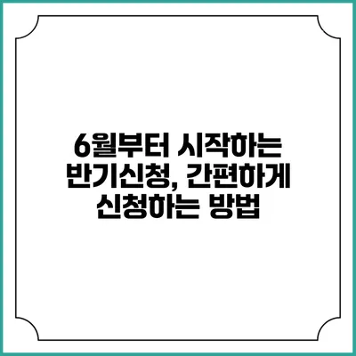 6월부터 시작하는 반기신청, 간편하게 신청하는 방법