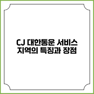 CJ 대한통운 서비스 지역의 특징과 장점