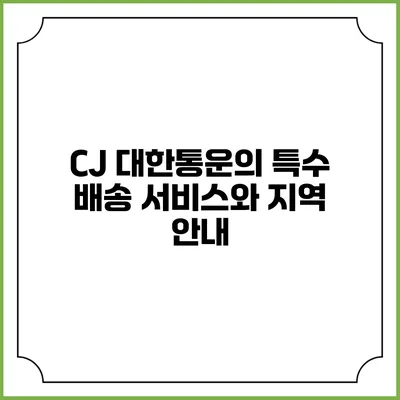 CJ 대한통운의 특수 배송 서비스와 지역 안내