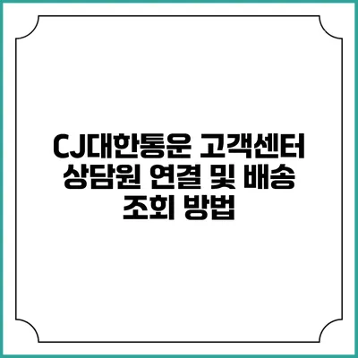 CJ대한통운 고객센터 상담원 연결 및 배송 조회 방법