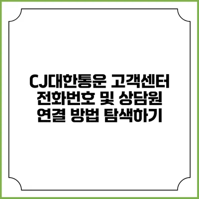 CJ대한통운 고객센터 전화번호 및 상담원 연결 방법 탐색하기