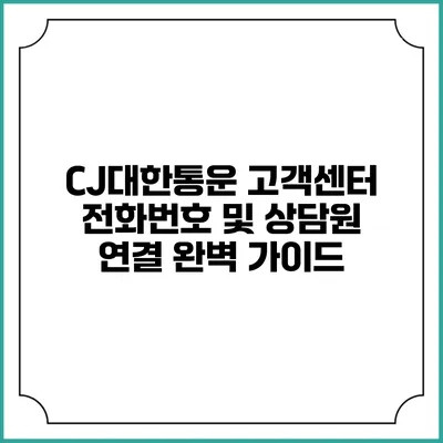 CJ대한통운 고객센터 전화번호 및 상담원 연결 완벽 가이드