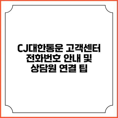 CJ대한통운 고객센터 전화번호 안내 및 상담원 연결 팁