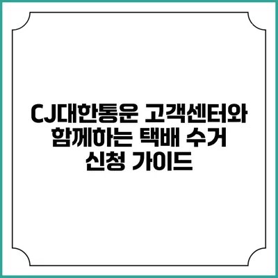 CJ대한통운 고객센터와 함께하는 택배 수거 신청 가이드