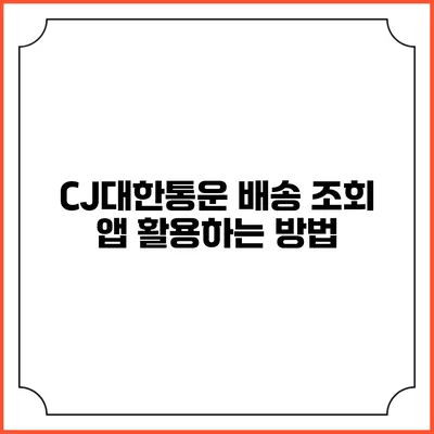 CJ대한통운 배송 조회 앱 활용하는 방법