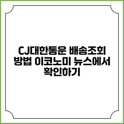 CJ대한통운 배송조회 방법 이코노미 뉴스에서 확인하기