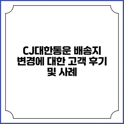CJ대한통운 배송지 변경에 대한 고객 후기 및 사례