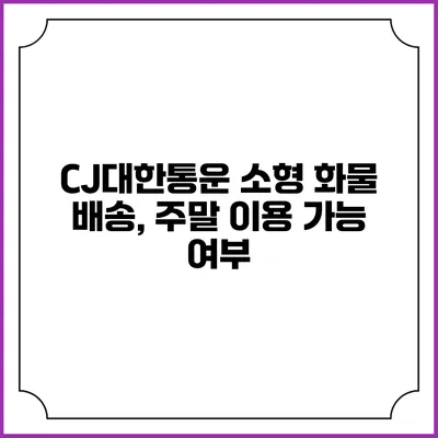 CJ대한통운 소형 화물 배송, 주말 이용 가능 여부