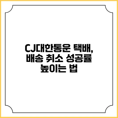 CJ대한통운 택배, 배송 취소 성공률 높이는 법