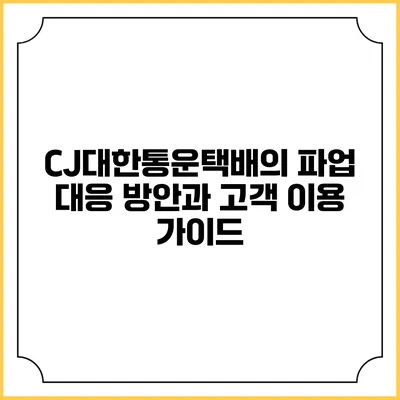 CJ대한통운택배의 파업 대응 방안과 고객 이용 가이드
