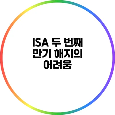 ISA 두 번째 만기: 해지의 어려움