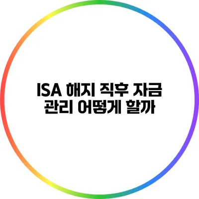 ISA 해지 직후 자금 관리 어떻게 할까?