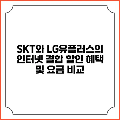 SKT와 LG유플러스의 인터넷 결합 할인 혜택 및 요금 비교