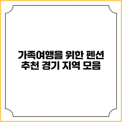 가족여행을 위한 펜션 추천: 경기 지역 모음