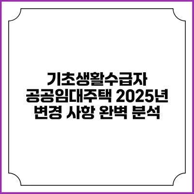 기초생활수급자 공공임대주택 2025년 변경 사항 완벽 분석