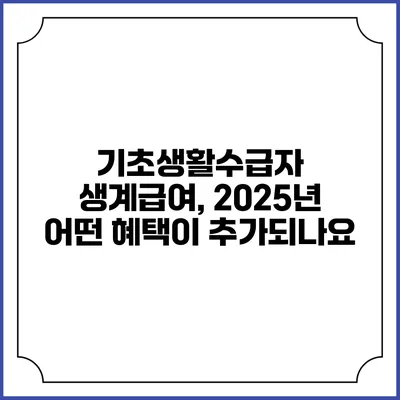 기초생활수급자 생계급여, 2025년 어떤 혜택이 추가되나요?